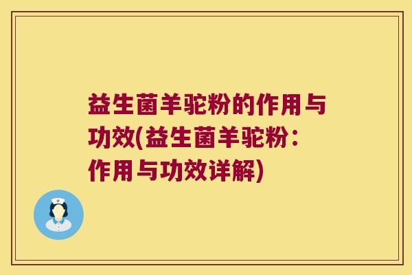 益生菌羊驼粉的作用与功效(益生菌羊驼粉：作用与功效详解)