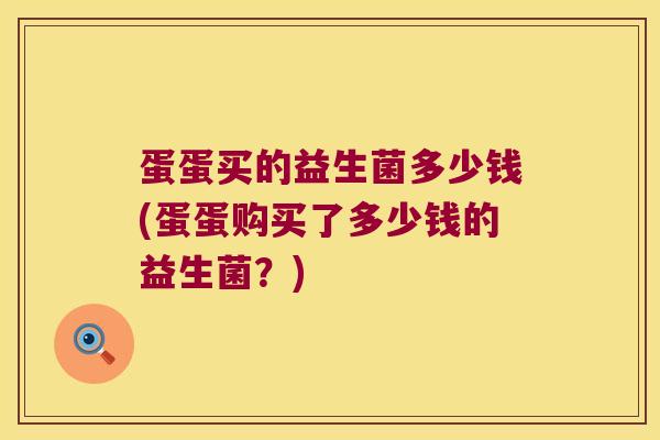 蛋蛋买的益生菌多少钱(蛋蛋购买了多少钱的益生菌？)
