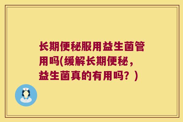 长期便秘服用益生菌管用吗(缓解长期便秘，益生菌真的有用吗？)