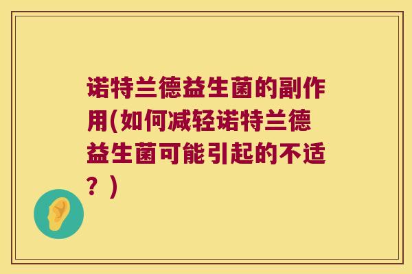诺特兰德益生菌的副作用(如何减轻诺特兰德益生菌可能引起的不适?) 诺特兰德益生菌的副作用(如何减轻诺特兰德益生菌可能引起的不适?)