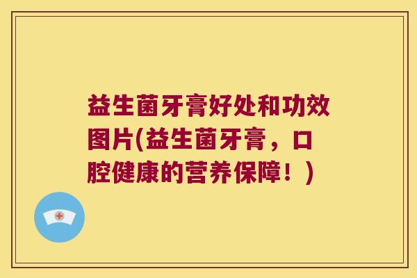 益生菌牙膏好处和功效图片(益生菌牙膏，口腔健康的营养保障！)