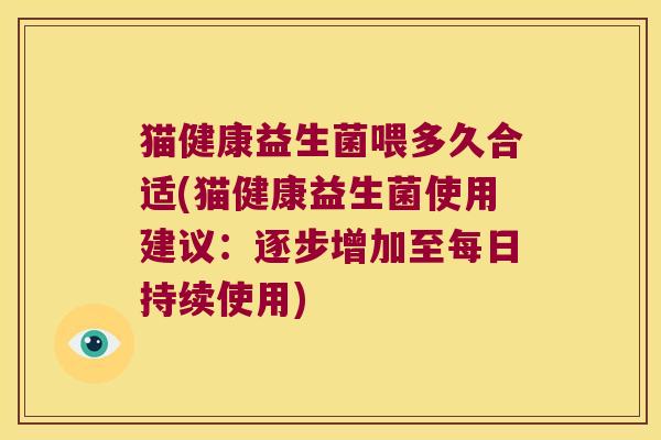 猫健康益生菌喂多久合适(猫健康益生菌使用建议:逐步增加至每日持续使用) 猫健康益生菌喂多久合适(猫健康益生菌使用建议:逐步增加至每日持续使用)