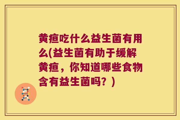 黄疸吃什么益生菌有用么(益生菌有助于缓解黄疸，你知道哪些食物含有益生菌吗？)