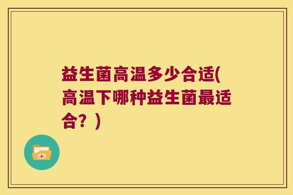 益生菌高温多少合适(高温下哪种益生菌最适合？)