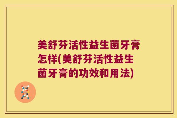 美舒芬活性益生菌牙膏怎样(美舒芬活性益生菌牙膏的功效和用法)