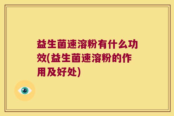 益生菌速溶粉有什么功效(益生菌速溶粉的作用及好处)