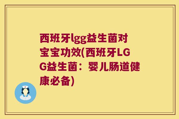 西班牙lgg益生菌对宝宝功效(西班牙LGG益生菌：婴儿肠道健康必备)