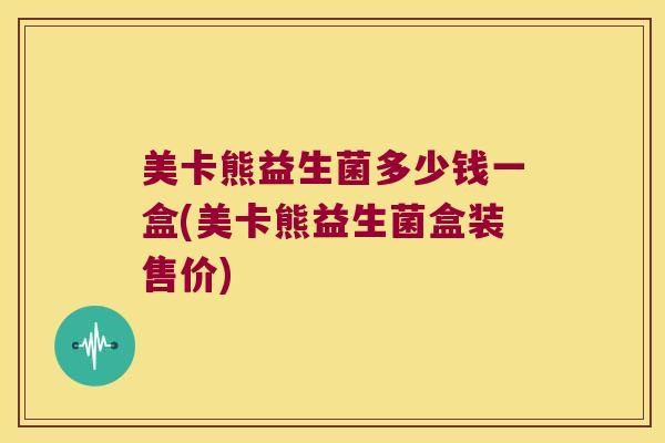 美卡熊益生菌多少钱一盒(美卡熊益生菌盒装售价)