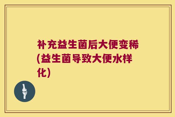 补充益生菌后大便变稀(益生菌导致大便水样化)