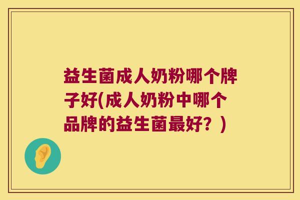 益生菌成人奶粉哪个牌子好(成人奶粉中哪个品牌的益生菌最好？)