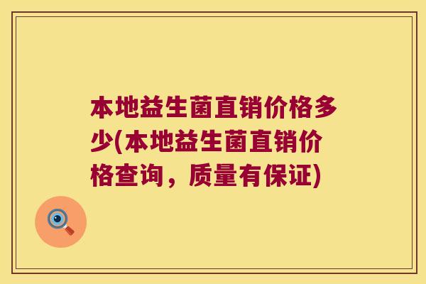 本地益生菌直销价格多少(本地益生菌直销价格查询，质量有保证)