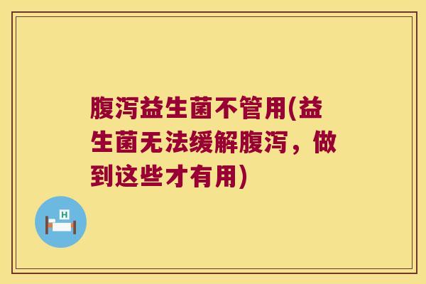 腹泻益生菌不管用(益生菌无法缓解腹泻，做到这些才有用)