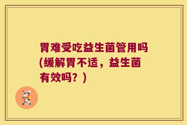 胃难受吃益生菌管用吗(缓解胃不适，益生菌有效吗？)