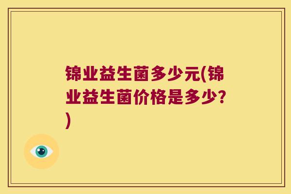 锦业益生菌多少元(锦业益生菌价格是多少？)