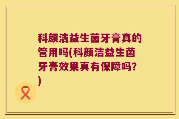 科颜洁益生菌牙膏真的管用吗(科颜洁益生菌牙膏效果真有保障吗？)