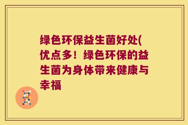 绿色环保益生菌好处(优点多！绿色环保的益生菌为身体带来健康与幸福