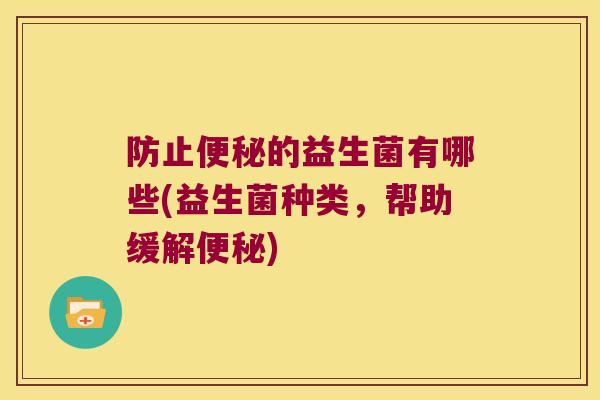 防止便秘的益生菌有哪些(益生菌种类，帮助缓解便秘)
