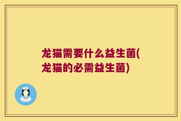 龙猫需要什么益生菌(龙猫的必需益生菌)