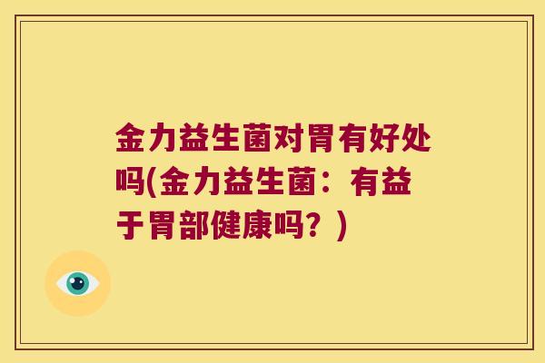 金力益生菌对胃有好处吗(金力益生菌：有益于胃部健康吗？)