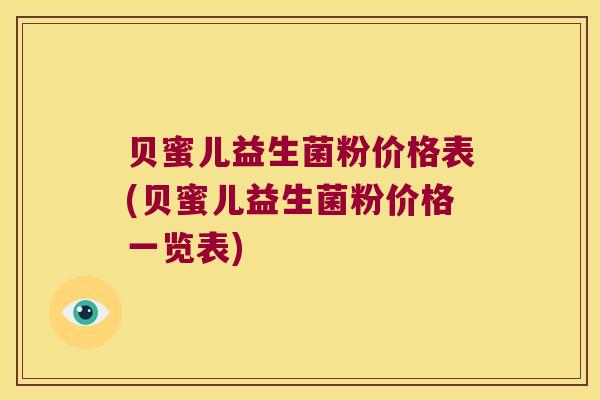 贝蜜儿益生菌粉价格表(贝蜜儿益生菌粉价格一览表) 贝蜜儿益生菌粉价格表(贝蜜儿益生菌粉价格一览表)