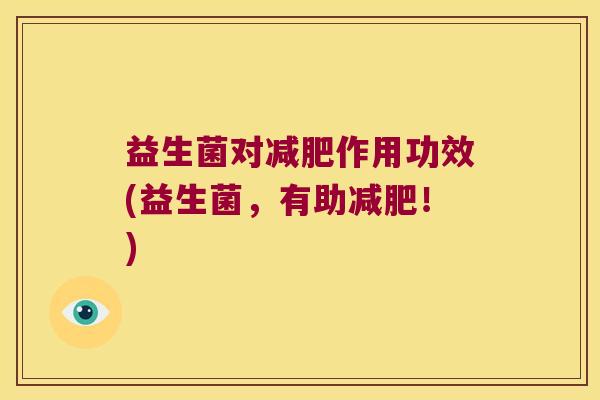 益生菌对减肥作用功效(益生菌，有助减肥！)
