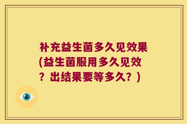 补充益生菌多久见效果(益生菌服用多久见效？出结果要等多久？)