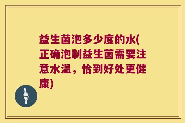 益生菌泡多少度的水(正确泡制益生菌需要注意水温,恰到好处更健康) 益生菌泡多少度的水(正确泡制益生菌需要注意水温,恰到好处更健康)