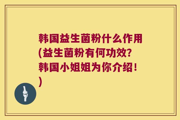 韩国益生菌粉什么作用(益生菌粉有何功效?韩国小姐姐为你介绍!) 韩国益生菌粉什么作用(益生菌粉有何功效?韩国小姐姐为你介绍!)