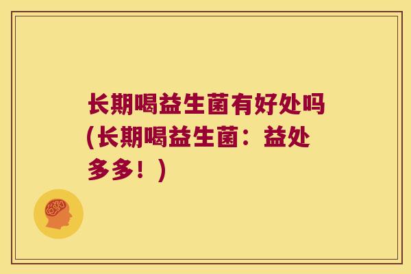 长期喝益生菌有好处吗(长期喝益生菌：益处多多！)