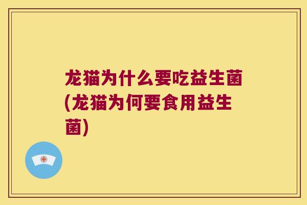 龙猫为什么要吃益生菌(龙猫为何要食用益生菌)