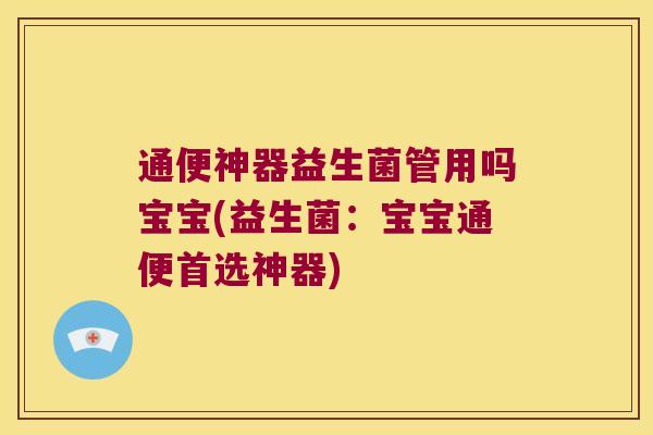 通便神器益生菌管用吗宝宝(益生菌：宝宝通便首选神器)