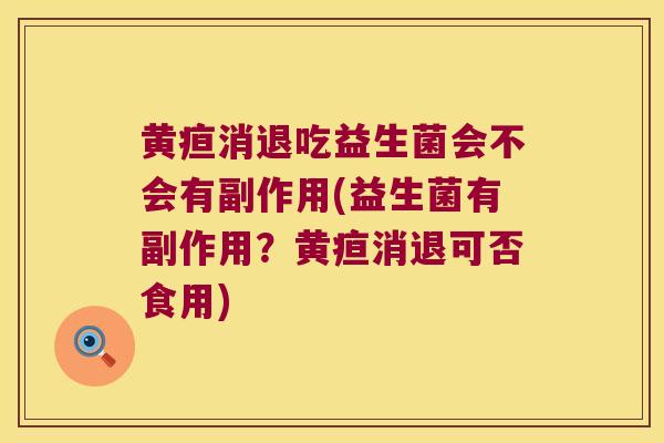 黄疸消退吃益生菌会不会有副作用(益生菌有副作用？黄疸消退可否食用)