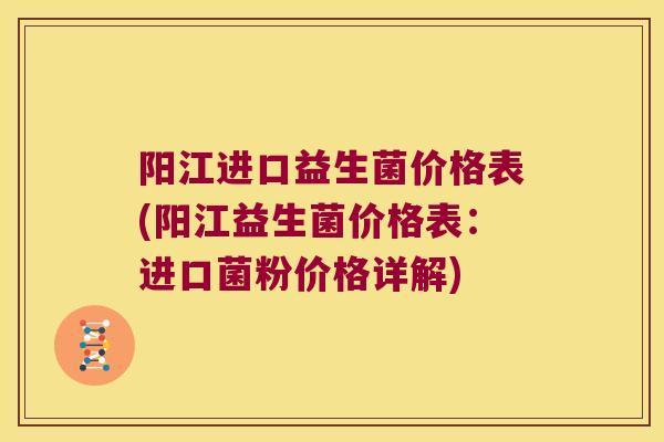 阳江进口益生菌价格表(阳江益生菌价格表：进口菌粉价格详解)