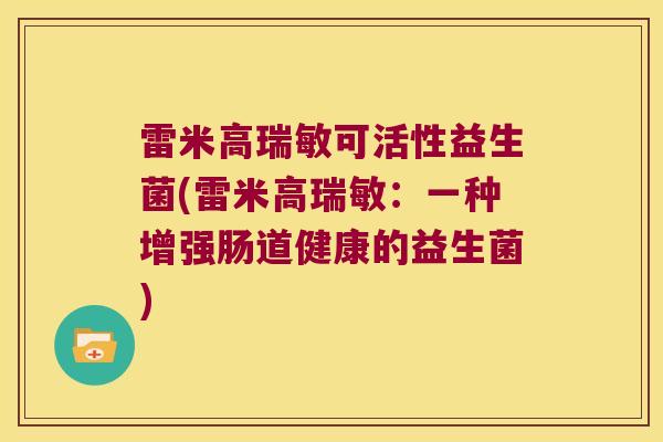 雷米高瑞敏可活性益生菌(雷米高瑞敏：一种增强肠道健康的益生菌)