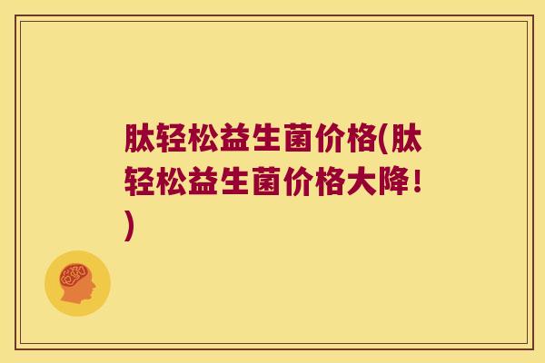 肽轻松益生菌价格(肽轻松益生菌价格大降！)