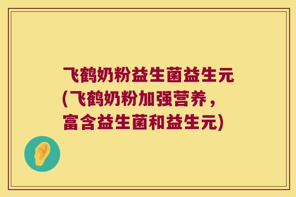 飞鹤奶粉益生菌益生元(飞鹤奶粉加强营养，富含益生菌和益生元)