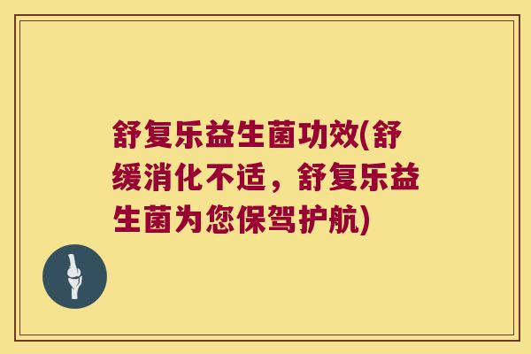 舒复乐益生菌功效(舒缓消化不适，舒复乐益生菌为您保驾护航)