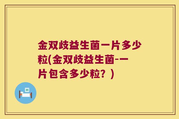 金双歧益生菌一片多少粒(金双歧益生菌-一片包含多少粒？)