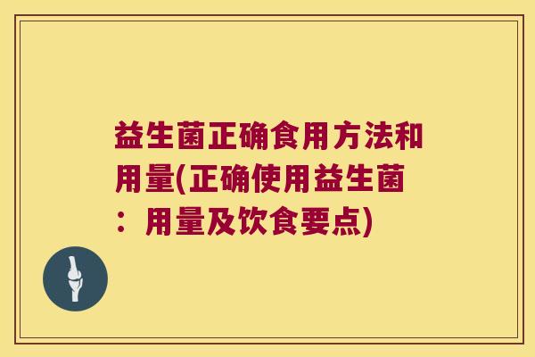 益生菌正确食用方法和用量(正确使用益生菌：用量及饮食要点)