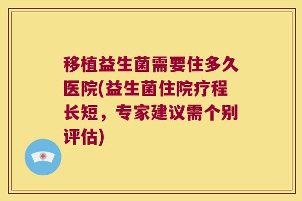 移植益生菌需要住多久医院(益生菌住院疗程长短，专家建议需个别评估)