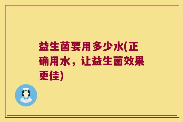 益生菌要用多少水(正确用水，让益生菌效果更佳)