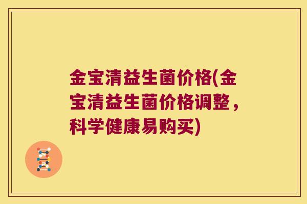 金宝清益生菌价格(金宝清益生菌价格调整，科学健康易购买)