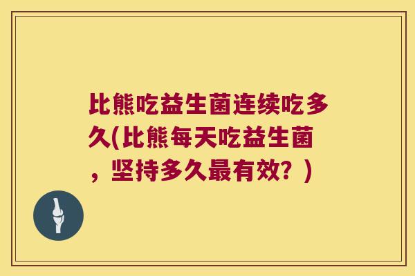 比熊吃益生菌连续吃多久(比熊每天吃益生菌，坚持多久最有效？)
