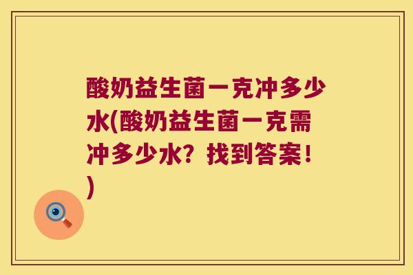 酸奶益生菌一克冲多少水(酸奶益生菌一克需冲多少水？找到答案！)