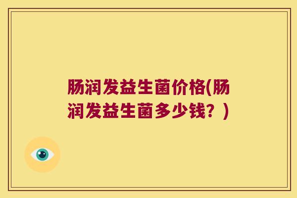 肠润发益生菌价格(肠润发益生菌多少钱？)