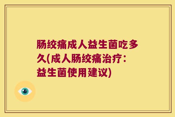 肠绞痛成人益生菌吃多久(成人肠绞痛:益生菌使用建议) 肠绞痛成人益生菌吃多久(成人肠绞痛:益生菌使用建议)