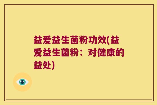 益爱益生菌粉功效(益爱益生菌粉：对健康的益处)