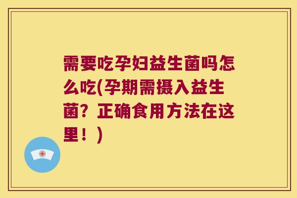 需要吃孕妇益生菌吗怎么吃(孕期需摄入益生菌？正确食用方法在这里！)