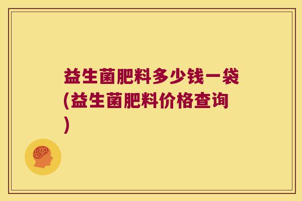 益生菌肥料多少钱一袋(益生菌肥料价格查询)