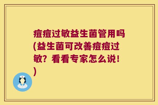 痘痘过敏益生菌管用吗(益生菌可改善痘痘过敏？看看专家怎么说！)